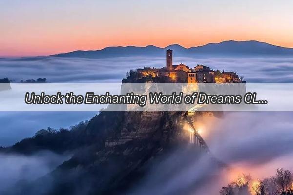 Unlock the Enchanting World of Dreams OL Discover the Magic of Virtual Treasures